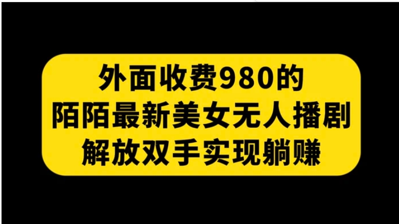 外面收费980陌陌最新美女无人播剧玩法 解放双手实现躺赚-大磊资源网