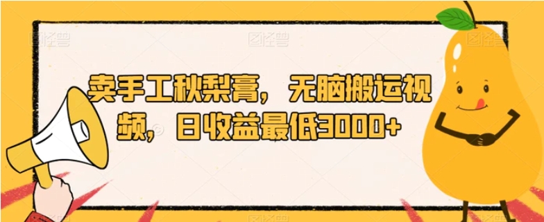 卖手工秋梨膏，无脑搬运视频，日收益最低3000+【揭秘】-大磊资源网