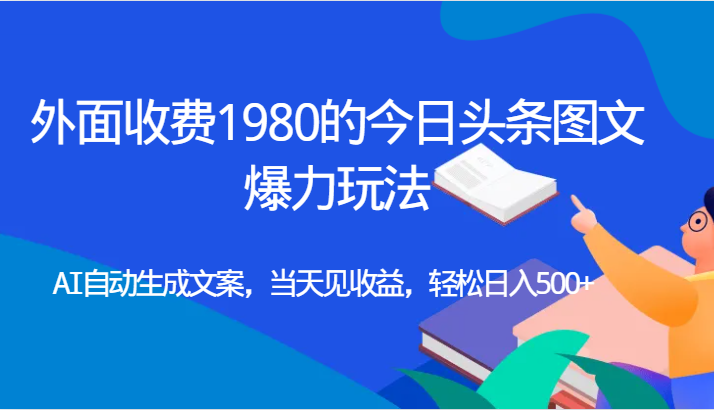 外面收费1980的今日头条图文爆力玩法,AI自动生成文案，当天见收益，轻松日入500+-大磊资源网