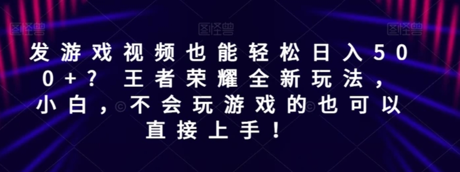 发游戏视频也能轻松日入500+? 王者荣耀全新玩法，小白，不会玩游戏的也可以直接上手！-大磊资源网