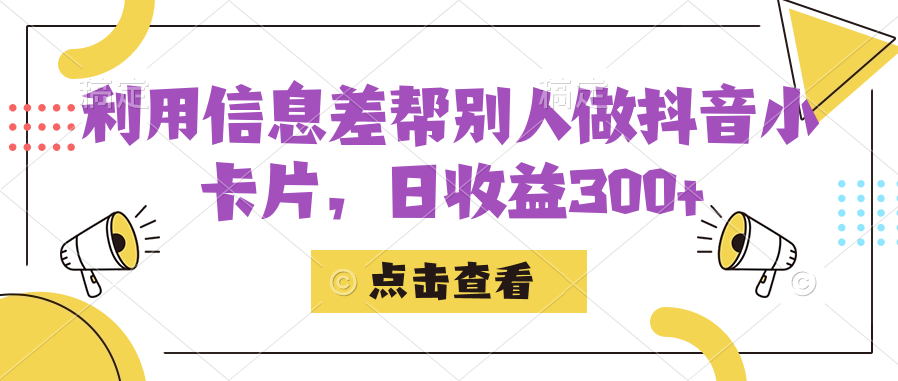 利用信息差帮别人做抖音小卡片，日收益300+-大磊资源网