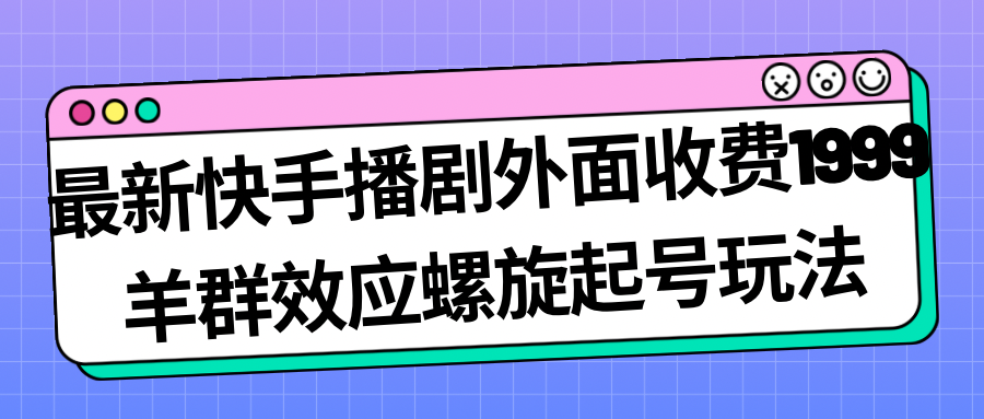 最新快手播剧外面收费1999羊群效应螺旋起号玩法配合流量日入几百完全没问题-大磊资源网