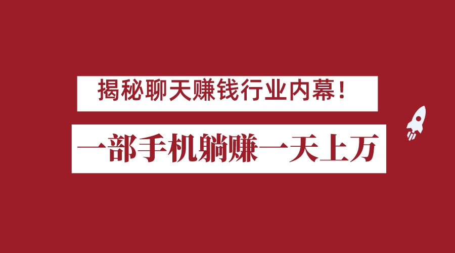 揭秘聊天赚钱行业内幕！一部手机怎么一天躺赚上万佣金？打造全自动赚钱系统-大磊资源网