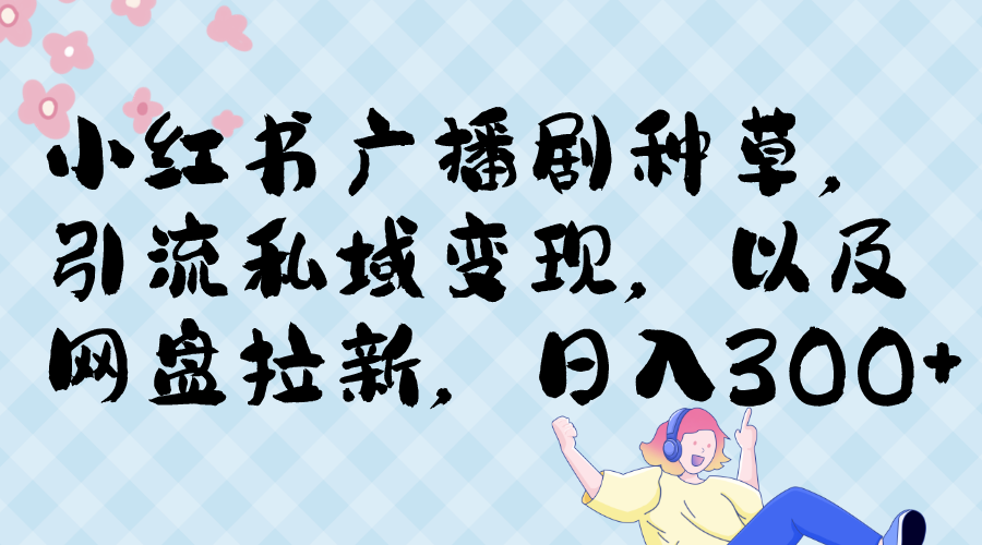 小红书广播剧种草，引流私域网盘拉新，或售卖合集变现-大磊资源网