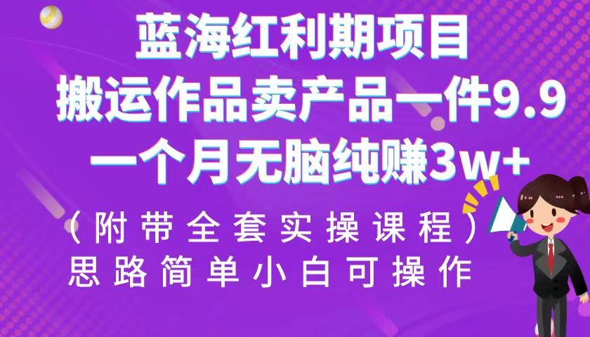 蓝海红利期项目，搬运作品卖产品一件9.9，一个月无脑纯赚3w+！-大磊资源网