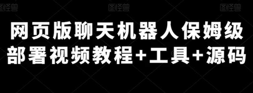 网页版聊天机器人保姆级部署视频教程+工具+源码-大磊资源网