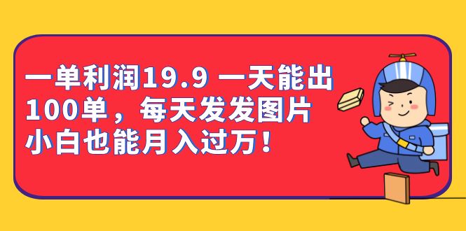 一单利润19.9 一天能出100单，每天发发图片 小白也能月入过万-大磊资源网