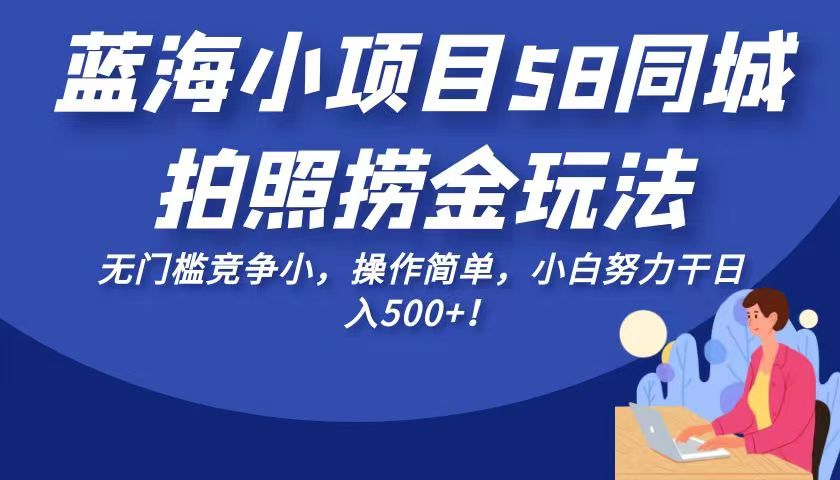 蓝海小项目58同城拍照捞金玩法，无门槛竞争小，操作简单，小白努力干日入50-大磊资源网
