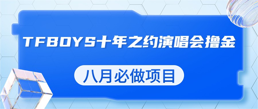 最新蓝海项目，靠最近非常火的TFBOYS十年之约演唱会流量掘金，八月必做的项-大磊资源网