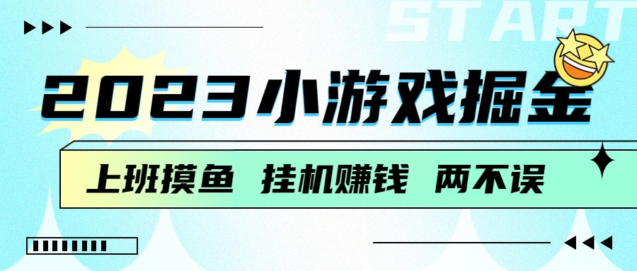 2023小游戏掘金，挂机赚钱，单机日入100＋，上班摸鱼必备-大磊资源网