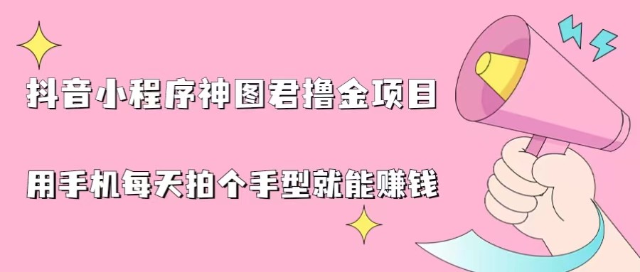 抖音小程序神图君撸金项目，用手机每天拍个手型挂载一下小程序就能赚钱-大磊资源网