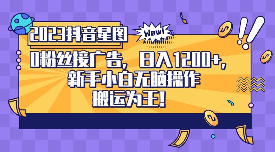 2023抖音0粉星图任务，新手小白无脑搬运，单号日入1200-大磊资源网