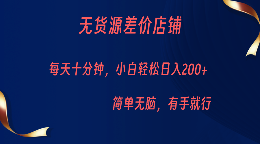 无货源差价小店，每天10分钟小白轻松日入200+，操作简单-大磊资源网