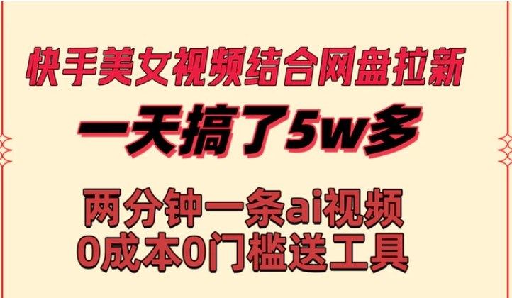 快手美女视频结合网盘拉新，一天搞了50000 两分钟一条Ai原创视频，0成本0门槛送工具-大磊资源网