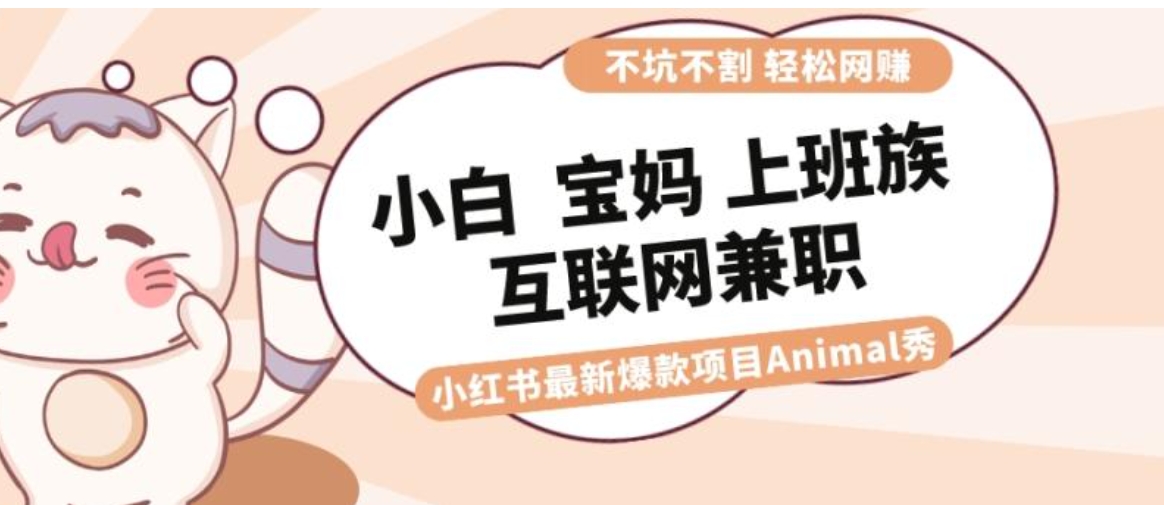 适合小白 宝妈 上班族 大学生互联网兼职 小红书爆款项目Animal秀，月入1W-大磊资源网