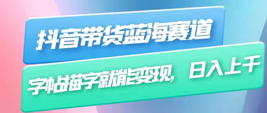 抖音带货蓝海赛道，无需真人出镜，字帖描字就能变现，日入上千-大磊资源网