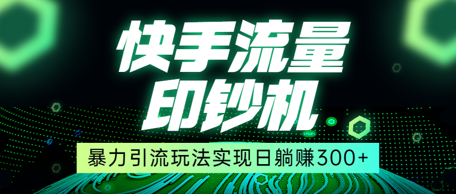 快手流量印钞机，暴力引流玩法,简单无脑操作，实现日躺赚300+-大磊资源网
