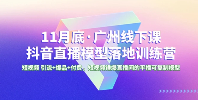 1月底·广州线下课抖音直播模型落地-特训营，短视频 引流+爆品+付费-大磊资源网