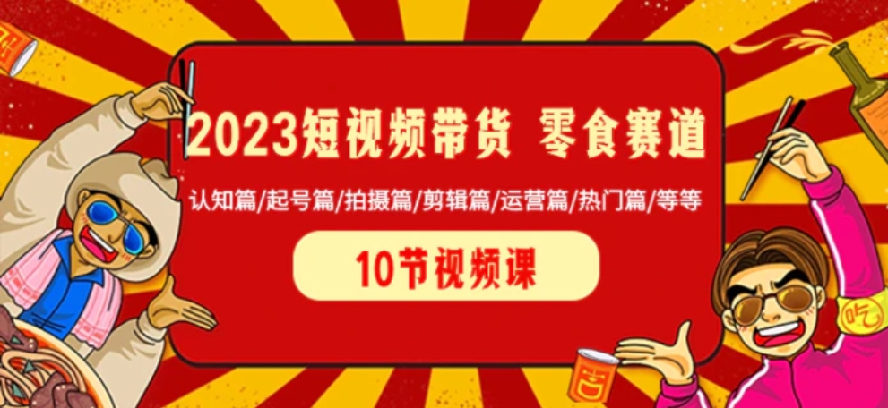 2023短视频带货 零食赛道 认知篇/起号篇/拍摄篇/剪辑篇/运营篇/热门篇/等等-大磊资源网