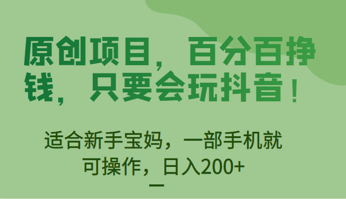原创项目，百分百挣钱，只要会玩抖音，适合新手宝妈，一部手机就可操作，日入200+-大磊资源网