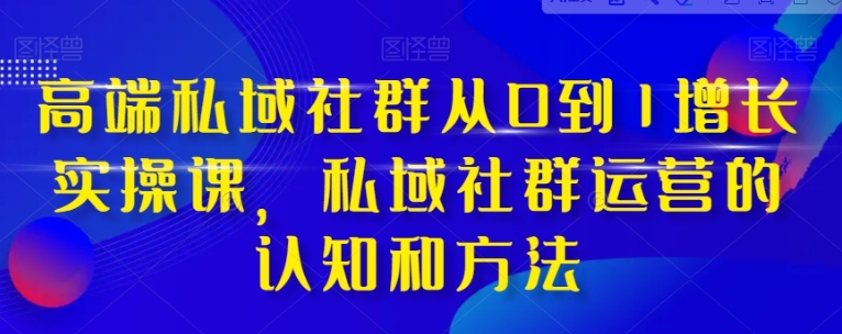 高端 私域社群从0到1增长实战课，私域社群运营的认知和方法-大磊资源网