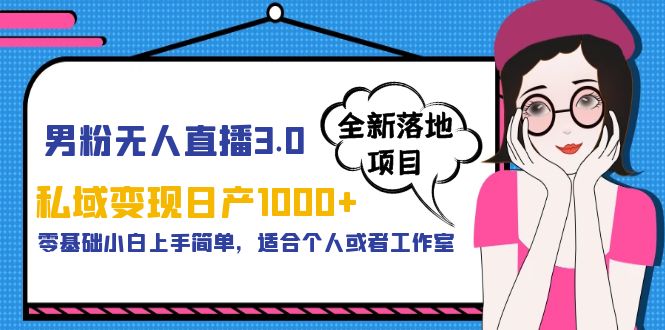 男粉无人直播3.0私域变现日产1000+，零基础小白上手简单，适合个人或工作室-大磊资源网