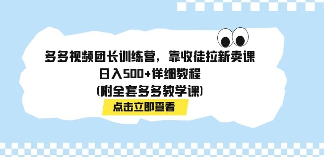 多多视频团长训练营，靠收徒拉新卖课，日入500+详细教程(附全套多多教学课)-大磊资源网