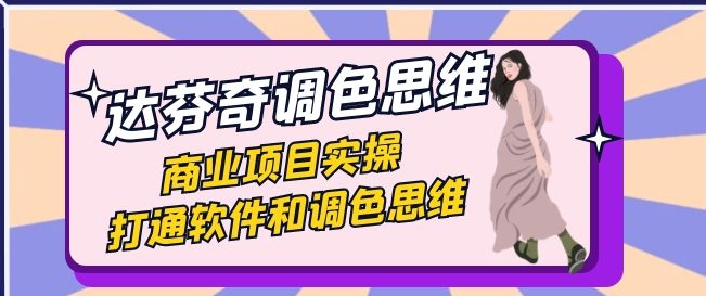 达芬奇-调色思维，商业项目实操，打通软件和调色思维-大磊资源网