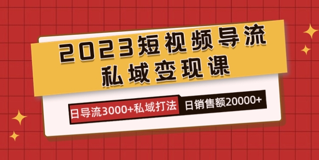 2023短视频导流·私域变现课，日导流3000+私域打法 日销售额2w+-大磊资源网