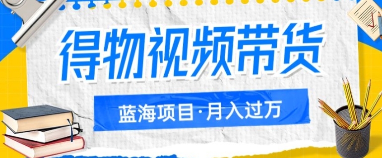 得物视频带货项目，矩阵操作，月入过万的蓝海项目-大磊资源网