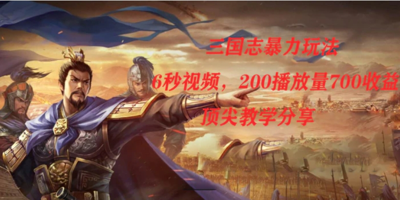 三国志暴力玩法，6秒视频，200播放量700收益，顶尖教学分享-大磊资源网