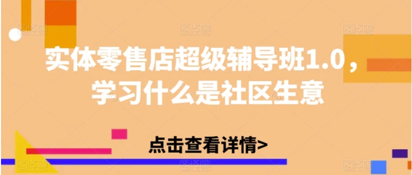 实体零售店超级辅导班1.0，学习什么是社区生意-大磊资源网