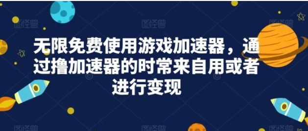 无限免费使用游戏加速器，通过撸加速器的时常来自用或者进行变现-大磊资源网