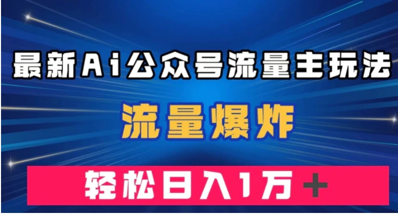 最新AI公众号流量主玩法，流量爆炸，轻松月入一万＋【揭秘】-大磊资源网