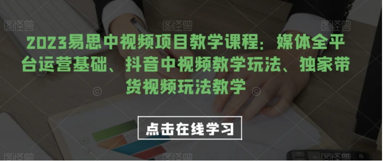 2023易思中视频项目教学课程：媒体全平台运营基础、抖音中视频教学玩法、独家带货视频玩法教学-大磊资源网
