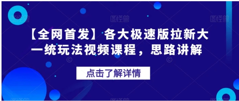 【全网首发】各大极速版拉新大一统玩法视频课程，思路讲解【揭秘】-大磊资源网