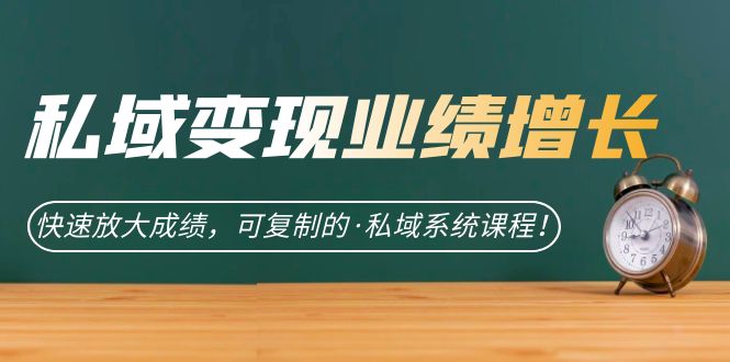 私域·变现业绩增长：快速放大成绩，可复制的·私域系统课程-大磊资源网
