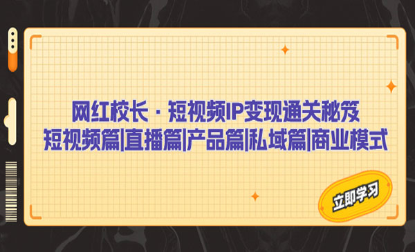 《短视频IP变现通关秘笈》短视频篇+直播篇+产品篇+私域篇+商业模式-大磊资源网
