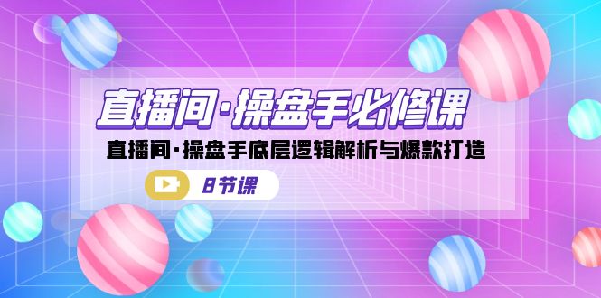 直播间·操盘手必修课：直播间·操盘手底层逻辑解析与爆款打造-大磊资源网
