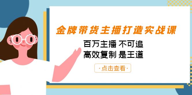 金牌带货主播打造实战课：百万主播 不可追，高效复制 是王道-大磊资源网
