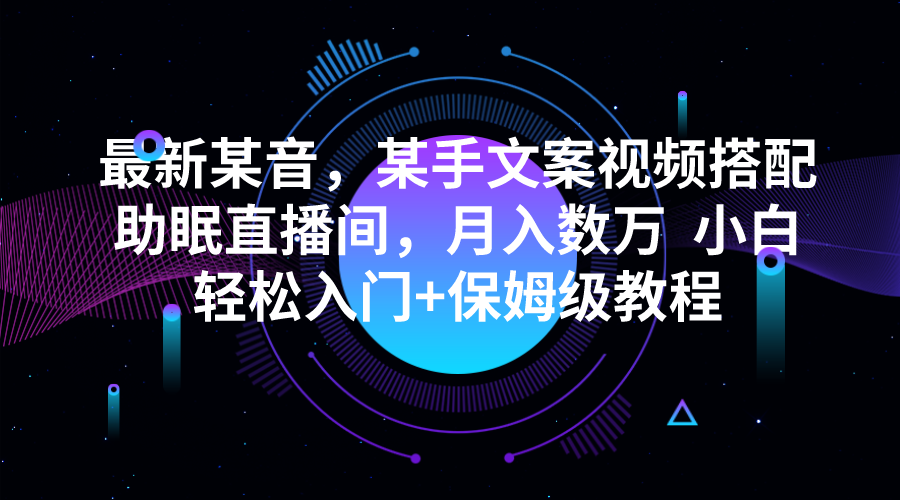 最新某音，某手文案视频搭配助眠直播间，月入数万 小白轻松入门+保姆级教-大磊资源网