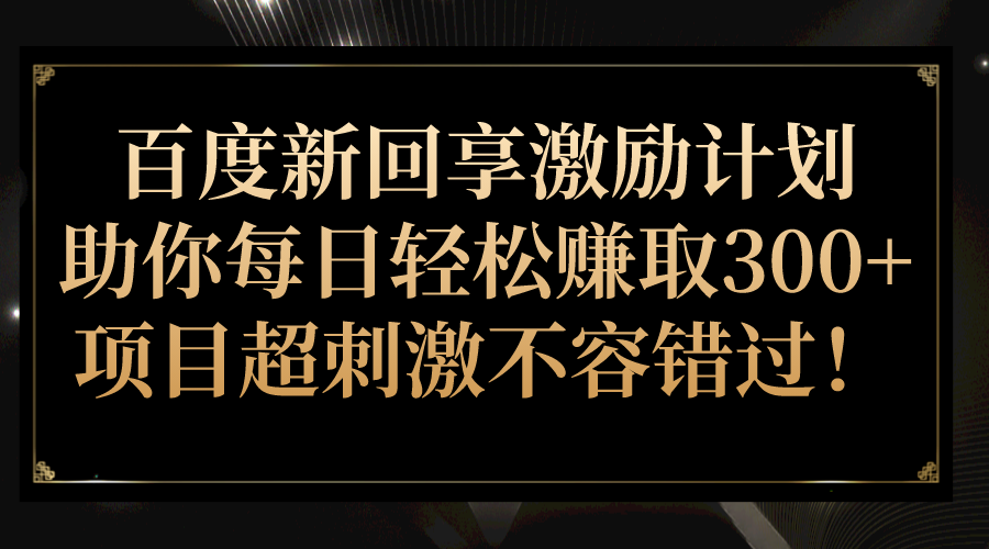 百度新回享激励计划，助你每日轻松赚取300+，项目超刺激不容错过！-大磊资源网