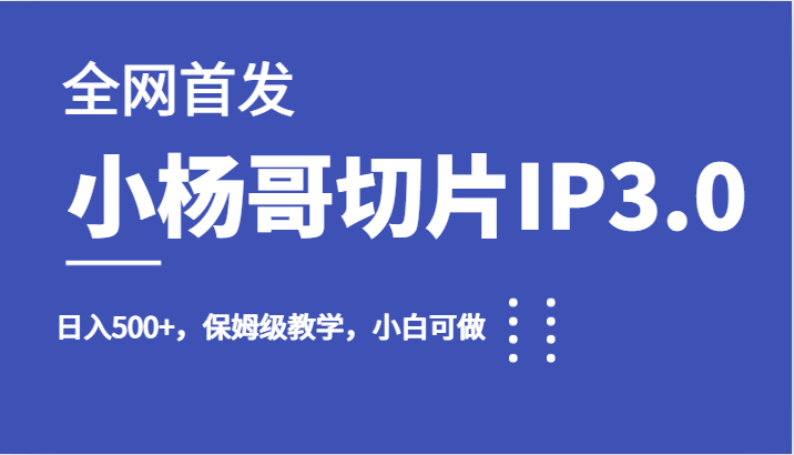 全网首发小杨哥切片IP3.0，日入500+，保姆级教学，小白可做-大磊资源网