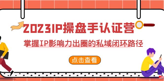 2023·IP操盘手·认证营·第2期，掌握IP影响力出圈的私域闭环路径-大磊资源网