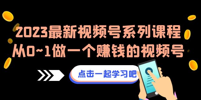 2023最新视频号系列课程，从0~1做一个赚钱的视频号-大磊资源网