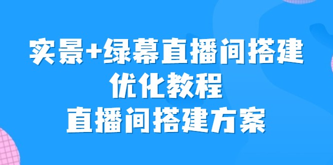 实景+绿幕直播间搭建优化教程，直播间搭建方案-大磊资源网