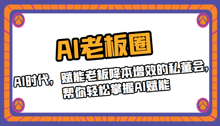 AI老板圈，AI时代，赋能老板降本增效的私董会，帮你轻松掌握AI赋能-大磊资源网