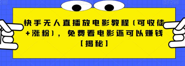 快手无人直播放电影教程(可收徒+涨粉)，免费看电影还可以赚钱【视频+全套素材】-大磊资源网