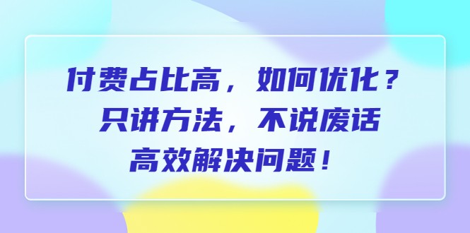 付费 占比高，如何优化？只讲方法，不说废话，高效解决问题！-大磊资源网