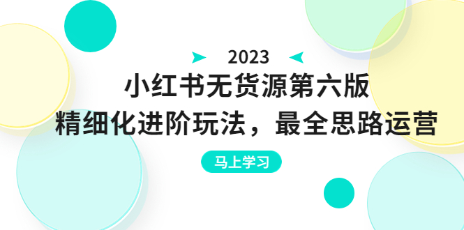 小红书无货源第六版，精细化进阶玩法，最全思路运营，可长久操作-大磊资源网